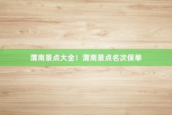 渭南景点大全！渭南景点名次保举