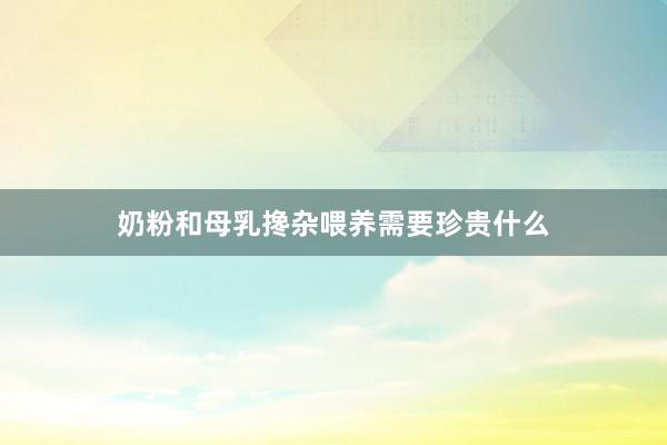 奶粉和母乳搀杂喂养需要珍贵什么