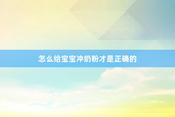 怎么给宝宝冲奶粉才是正确的